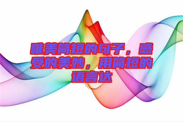 唯美簡(jiǎn)短的句子，感受的美妙，用簡(jiǎn)短的語(yǔ)言達(dá)