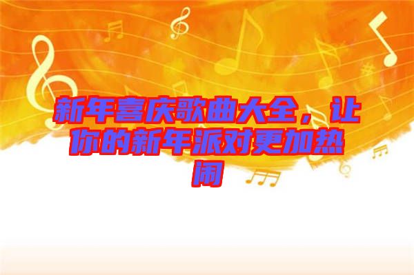 新年喜慶歌曲大全，讓你的新年派對(duì)更加熱鬧