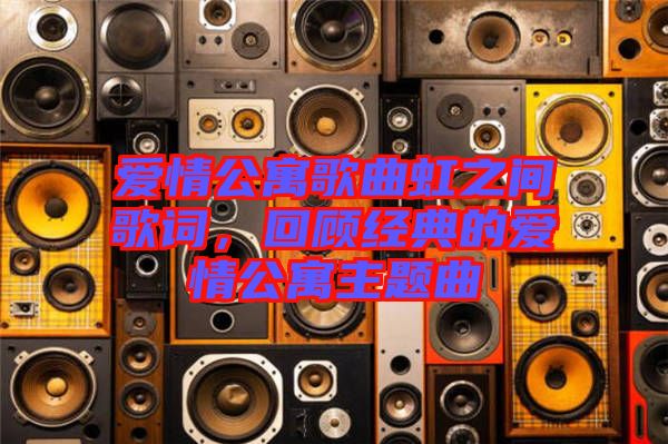 愛情公寓歌曲虹之間歌詞，回顧經(jīng)典的愛情公寓主題曲