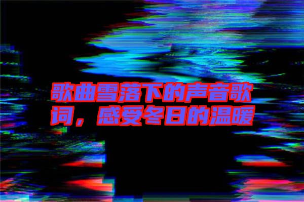 歌曲雪落下的聲音歌詞，感受冬日的溫暖
