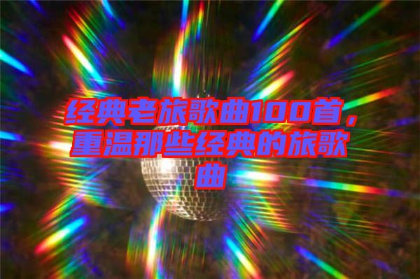 經典老旅歌曲100首，重溫那些經典的旅歌曲