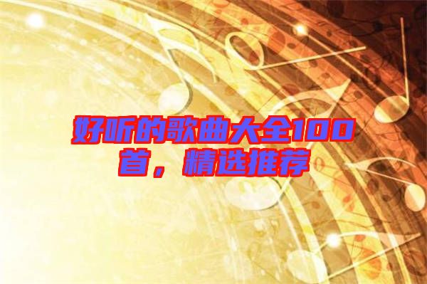 好聽的歌曲大全100首，精選推薦