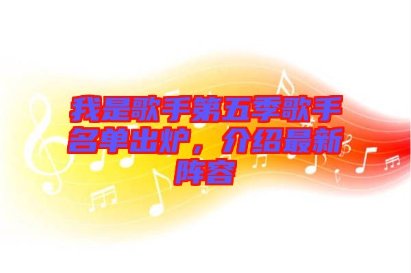 我是歌手第五季歌手名單出爐，介紹最新陣容
