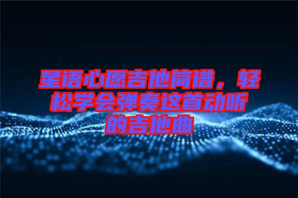 星語心愿吉他簡譜，輕松學(xué)會(huì)彈奏這首動(dòng)聽的吉他曲