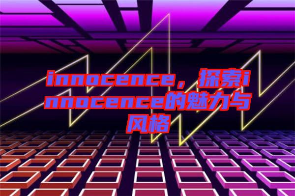 innocence，探索innocence的魅力與風(fēng)格