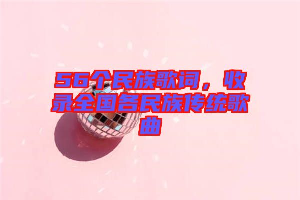 56個(gè)民族歌詞，收錄全國(guó)各民族傳統(tǒng)歌曲