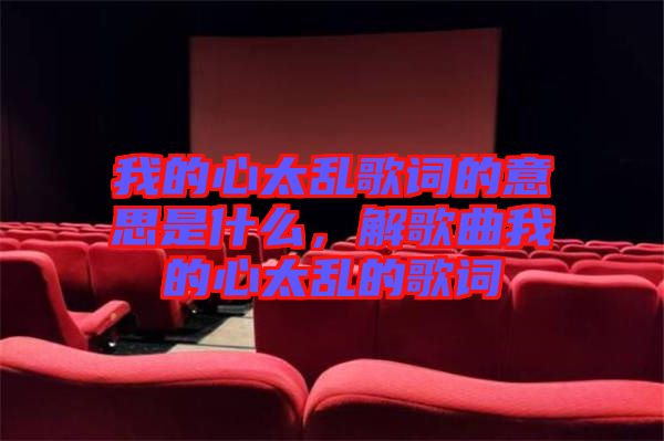 我的心太亂歌詞的意思是什么，解歌曲我的心太亂的歌詞