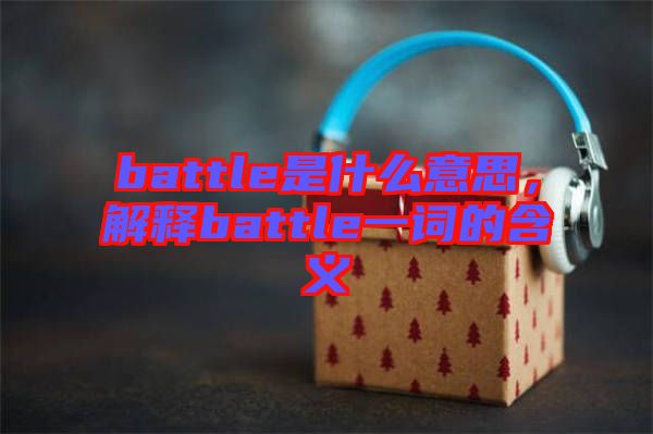 battle是什么意思，解釋battle一詞的含義
