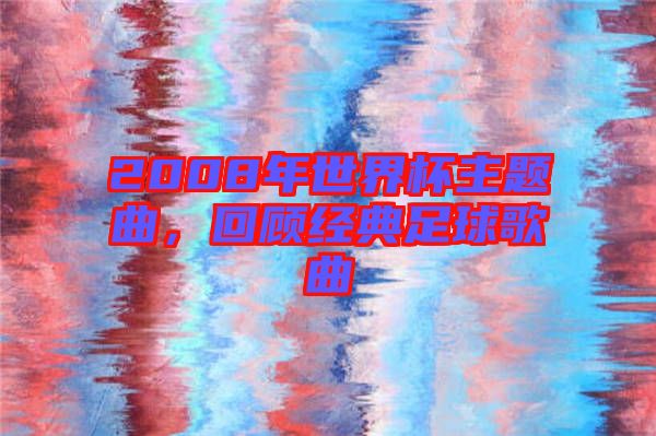 2008年世界杯主題曲，回顧經(jīng)典足球歌曲