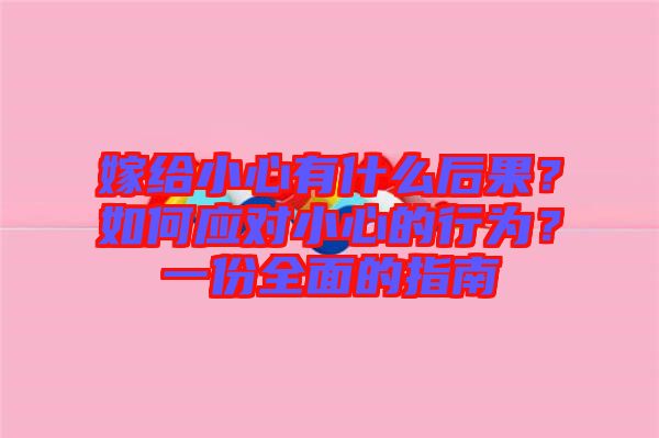 嫁給小心有什么后果？如何應(yīng)對(duì)小心的行為？一份全面的指南