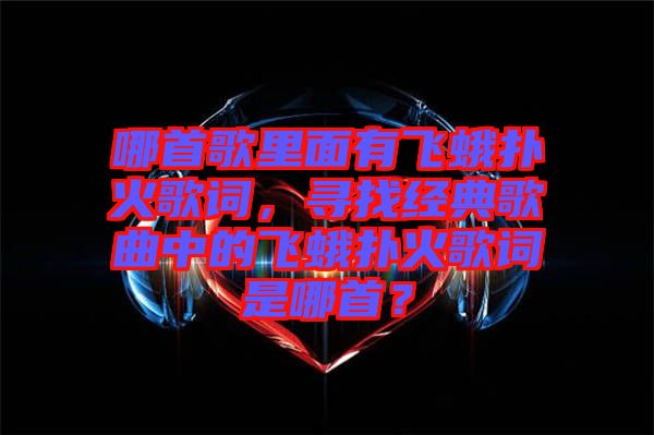 哪首歌里面有飛蛾撲火歌詞，尋找經(jīng)典歌曲中的飛蛾撲火歌詞是哪首？