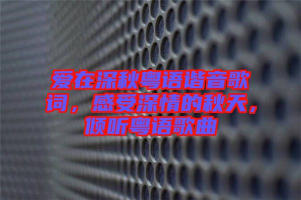 愛在深秋粵語諧音歌詞，感受深情的秋天，傾聽粵語歌曲