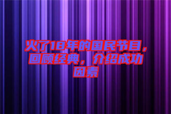 火了18年的國民節(jié)目，回顧經(jīng)典，介紹成功因素