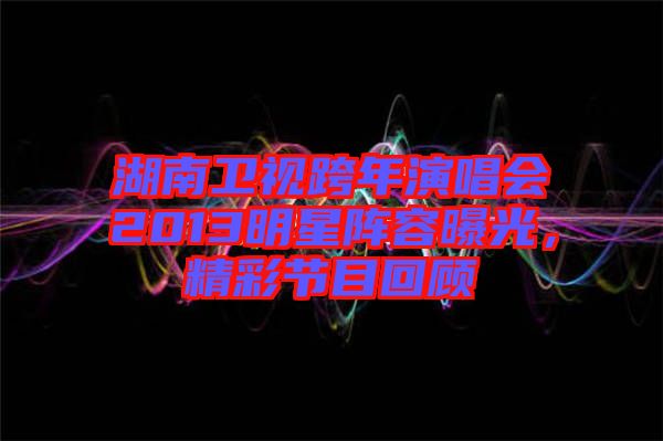 湖南衛(wèi)視跨年演唱會(huì)2013明星陣容曝光，精彩節(jié)目回顧