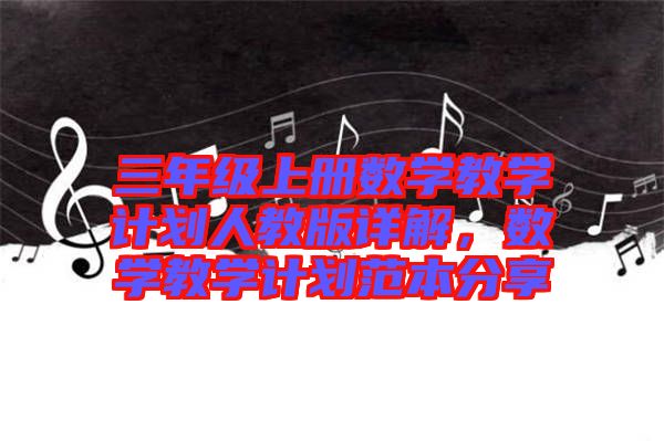 三年級(jí)上冊(cè)數(shù)學(xué)教學(xué)計(jì)劃人教版詳解，數(shù)學(xué)教學(xué)計(jì)劃范本分享