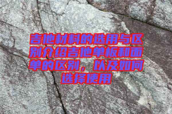 吉他材料的選用與區(qū)別介紹吉他單板和面單的區(qū)別，以及如何選擇使用