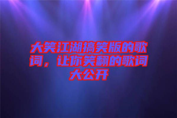 大笑江湖搞笑版的歌詞，讓你笑翻的歌詞大公開