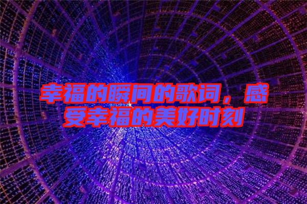 幸福的瞬間的歌詞，感受幸福的美好時(shí)刻