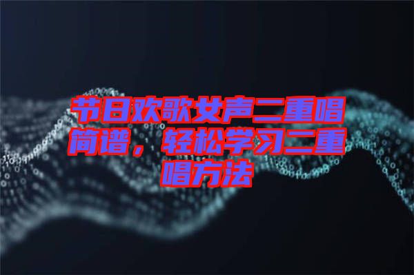節(jié)日歡歌女聲二重唱簡譜，輕松學(xué)習(xí)二重唱方法