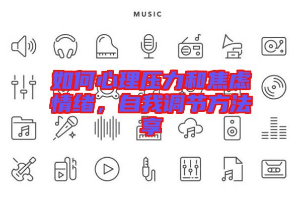 如何心理壓力和焦慮情緒，自我調(diào)節(jié)方法享
