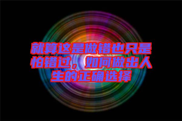 就算這是做錯也只是怕錯過，如何做出人生的正確選擇