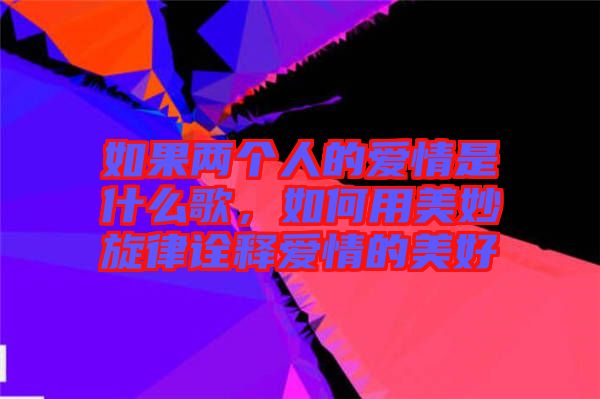 如果兩個人的愛情是什么歌，如何用美妙旋律詮釋愛情的美好