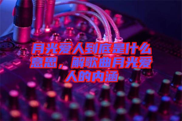 月光愛人到底是什么意思，解歌曲月光愛人的內(nèi)涵