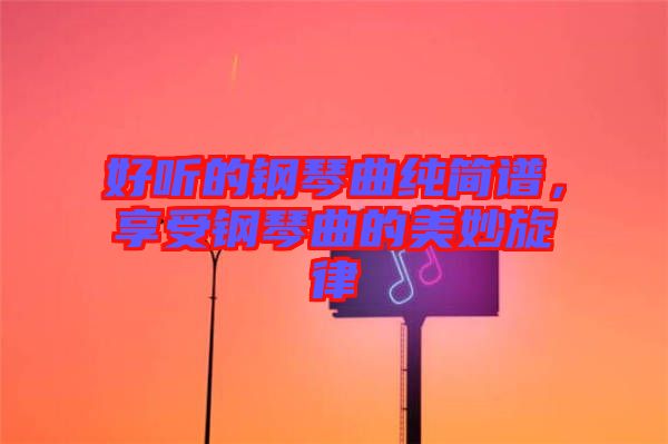 好聽的鋼琴曲純簡(jiǎn)譜，享受鋼琴曲的美妙旋律