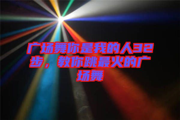 廣場(chǎng)舞你是我的人32步，教你跳最火的廣場(chǎng)舞