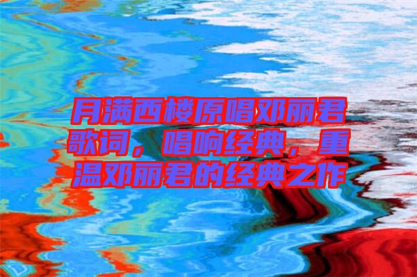 月滿西樓原唱鄧麗君歌詞，唱響經(jīng)典，重溫鄧麗君的經(jīng)典之作