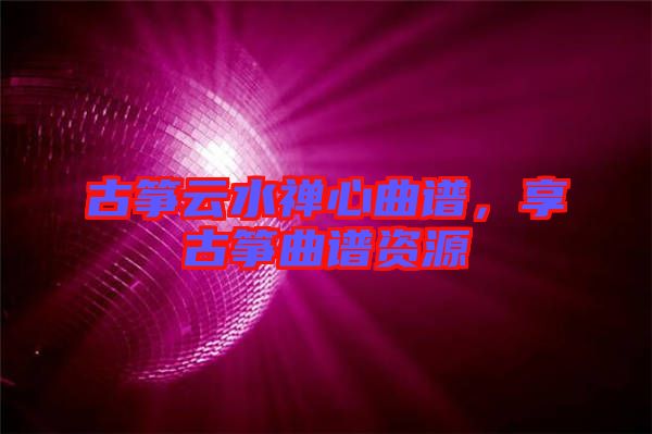 古箏云水禪心曲譜，享古箏曲譜資源