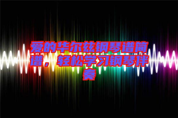 愛的華爾茲鋼琴譜簡譜，輕松學(xué)習(xí)鋼琴伴奏