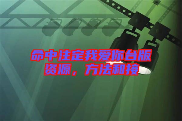 命中注定我愛(ài)你臺(tái)版資源，方法和接