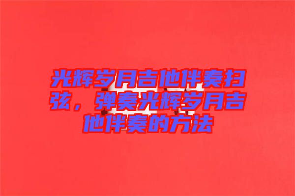 光輝歲月吉他伴奏掃弦，彈奏光輝歲月吉他伴奏的方法