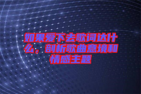 如果愛(ài)下去歌詞達(dá)什么，剖析歌曲意境和情感主題