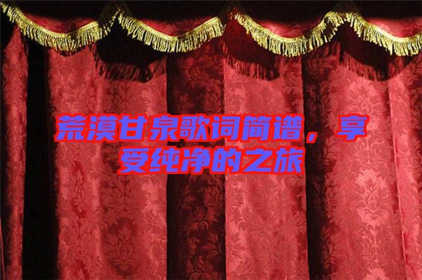荒漠甘泉歌詞簡(jiǎn)譜，享受純凈的之旅