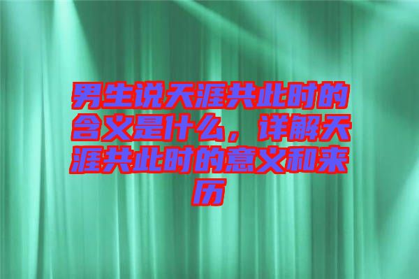 男生說天涯共此時(shí)的含義是什么，詳解天涯共此時(shí)的意義和來歷