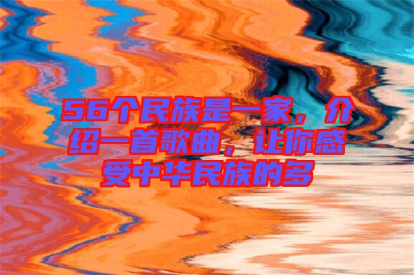 56個民族是一家，介紹一首歌曲，讓你感受中華民族的多