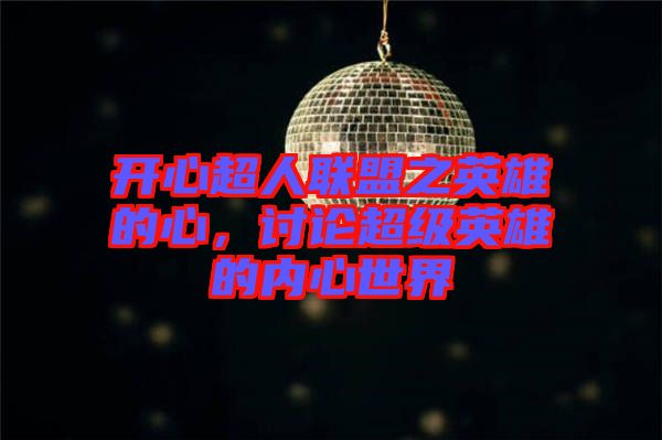 開心超人聯(lián)盟之英雄的心，討論超級英雄的內(nèi)心世界