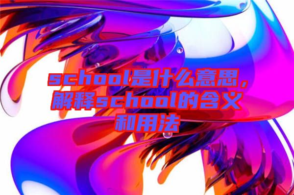 school是什么意思，解釋school的含義和用法