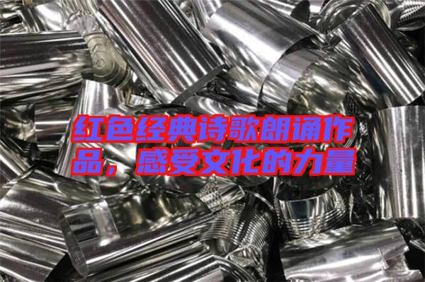 紅色經(jīng)典詩歌朗誦作品，感受文化的力量