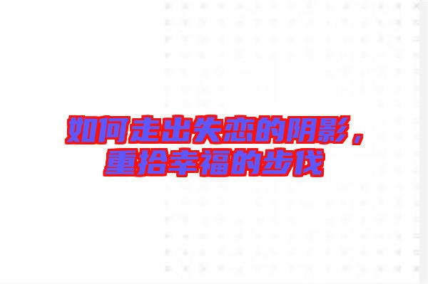 如何走出失戀的陰影，重拾幸福的步伐