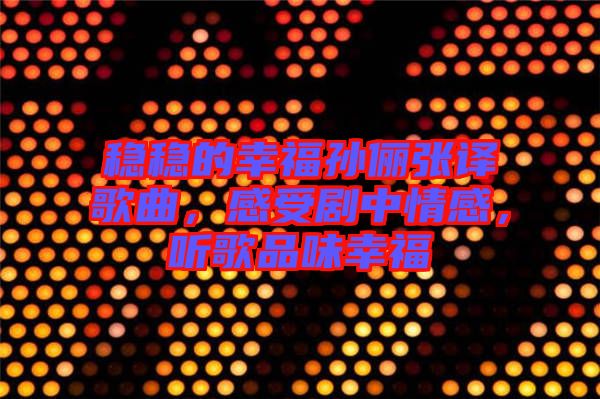 穩(wěn)穩(wěn)的幸福孫儷張譯歌曲，感受劇中情感，聽歌品味幸福
