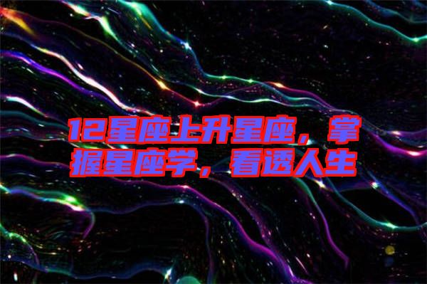 12星座上升星座，掌握星座學，看透人生