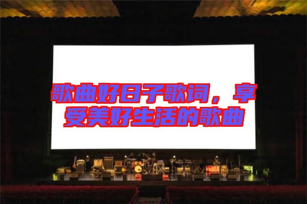 歌曲好日子歌詞，享受美好生活的歌曲