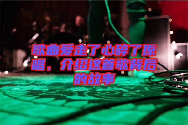 歌曲愛(ài)走了心碎了原唱，介紹這首歌背后的故事