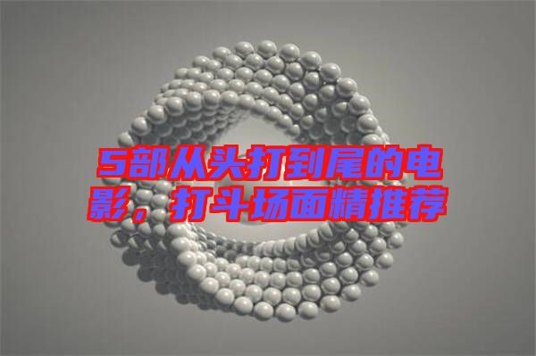 5部從頭打到尾的電影，打斗場面精推薦