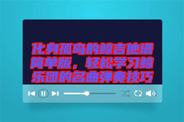 化身孤島的鯨吉他譜簡(jiǎn)單版，輕松學(xué)習(xí)鯨樂(lè)團(tuán)的名曲彈奏技巧