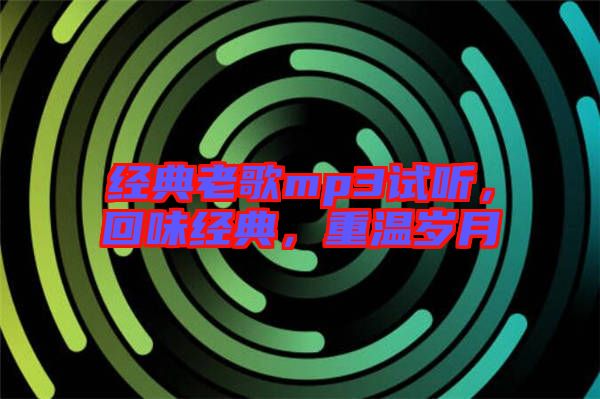 經(jīng)典老歌mp3試聽，回味經(jīng)典，重溫歲月
