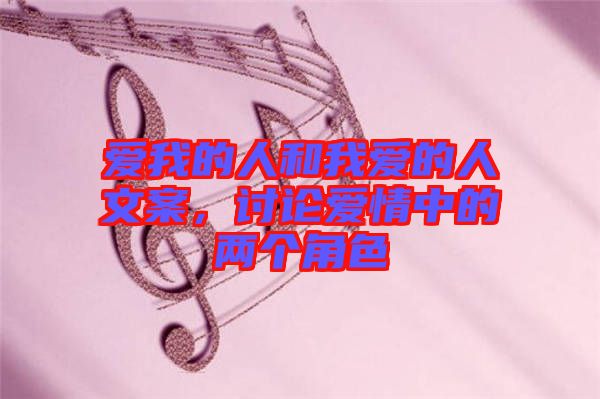 愛(ài)我的人和我愛(ài)的人文案，討論愛(ài)情中的兩個(gè)角色